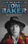 Who On Earth Is Tom Baker?: An Autobiography